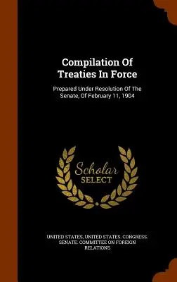 Compilation des traités en vigueur : Préparé en vertu de la résolution du Sénat du 11 février 1904 - Compilation Of Treaties In Force: Prepared Under Resolution Of The Senate, Of February 11, 1904