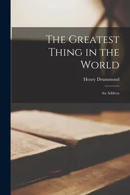 La plus grande chose au monde : Un discours - The Greatest Thing in the World: An Address