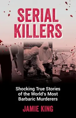 Serial Killers : Histoires vraies et choquantes des assassins les plus barbares du monde - Serial Killers: Shocking True Stories of the World's Most Barbaric Murderers