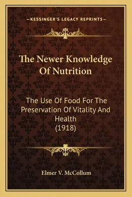 Les nouvelles connaissances en matière de nutrition Les nouvelles connaissances en matière de nutrition : L'utilisation des aliments pour la préservation de la vitalité et de la santé L'utilisation des aliments pour la préservation de la vitalité et de la santé L'utilisation des aliments pour la pré - The Newer Knowledge of Nutrition the Newer Knowledge of Nutrition: The Use of Food for the Preservation of Vitality and Health the Use of Food for the