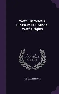 Word Histories A Glossary Of Unusual Word Origins (Histoires de mots : un glossaire des origines inhabituelles des mots) - Word Histories A Glossary Of Unusual Word Origins