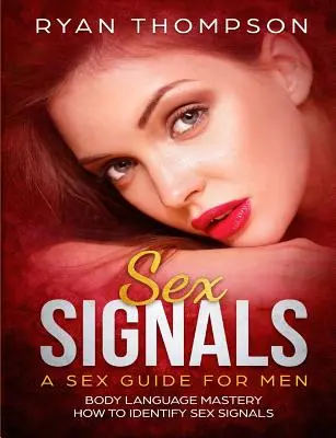 Les Signaux Sexuels Un Guide Sexuel pour les Hommes : Maîtrise du Langage Corporel, Comment Identifier les Signaux Sexuels - Sex Signals A Sex Guide for Men: Body Language Mastery, How to Identify Sex Signals