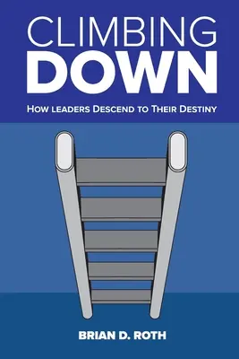 L'ascension vers le bas : comment les leaders descendent vers leur destin - Climbing Down: How Leaders Descend to Their Destiny