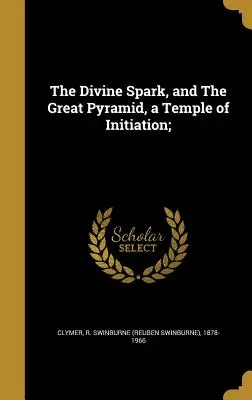 L'étincelle divine et la grande pyramide, un temple d'initiation ; (Clymer R. Swinburne (Reuben Swinburne)) - The Divine Spark, and The Great Pyramid, a Temple of Initiation; (Clymer R. Swinburne (Reuben Swinburne))