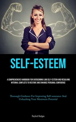 L'estime de soi : Un manuel complet pour surmonter une faible estime de soi et résoudre les conflits internes afin de restaurer et d'améliorer la personne - Self-Esteem: A Comprehensive Handbook For Overcoming Low Self-esteem And Resolving Internal Conflicts To Restore And Enhance Person