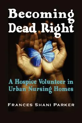 Becoming Dead Right : Une bénévole en soins palliatifs dans les maisons de retraite en milieu urbain - Becoming Dead Right: A Hospice Volunteer in Urban Nursing Homes