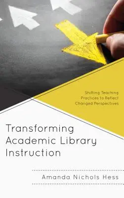 Transformer l'enseignement des bibliothèques universitaires : Modifier les pratiques d'enseignement pour refléter les nouvelles perspectives - Transforming Academic Library Instruction: Shifting Teaching Practices to Reflect Changed Perspectives