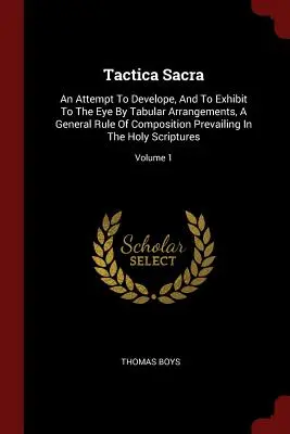 Tactica Sacra : Une tentative de développer, et de montrer à l'œil par des arrangements tabulaires, une règle générale de composition prévalant dans le domaine de l'éducation et de la formation. - Tactica Sacra: An Attempt To Develope, And To Exhibit To The Eye By Tabular Arrangements, A General Rule Of Composition Prevailing In