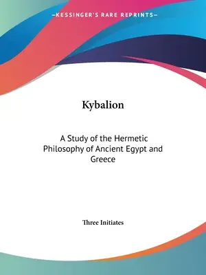 Le Kybalion : Une étude de la philosophie hermétique de l'Égypte et de la Grèce antiques - Kybalion: A Study of the Hermetic Philosophy of Ancient Egypt and Greece