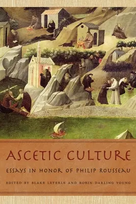 La culture ascétique : Essais en l'honneur de Philippe Rousseau - Ascetic Culture: Essays in Honor of Philip Rousseau