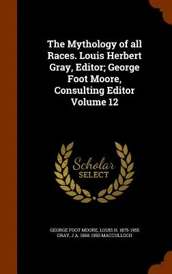 La mythologie de toutes les races. Louis Herbert Gray, éditeur ; George Foot Moore, éditeur consultant Volume 12 - The Mythology of all Races. Louis Herbert Gray, Editor; George Foot Moore, Consulting Editor Volume 12