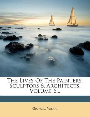 Les Vies des peintres, sculpteurs et architectes, Volume 6... - The Lives of the Painters, Sculptors & Architects, Volume 6...