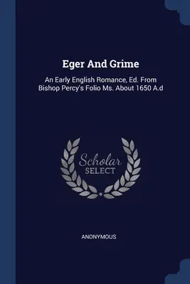 Eger et Grime : An Early English Romance, Ed. D'après le Folio Ms. de l'évêque Percy, vers 1650 A.d. - Eger And Grime: An Early English Romance, Ed. From Bishop Percy's Folio Ms. About 1650 A.d