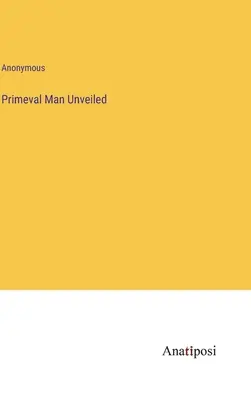 L'homme primitif dévoilé - Primeval Man Unveiled