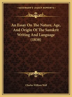 Essai sur la nature, l'âge et l'origine de l'écriture et de la langue sanskrite (1838) - An Essay On The Nature, Age, And Origin Of The Sanskrit Writing And Language (1838)