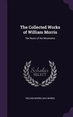 Le recueil des œuvres de William Morris : Les racines des montagnes - The Collected Works of William Morris: The Roots of the Mountains