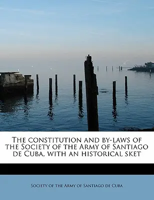 La Constitution et les Statuts de la Société de l'Armée de Santiago de Cuba, avec une esquisse historique - The Constitution and By-Laws of the Society of the Army of Santiago de Cuba, with an Historical Sket