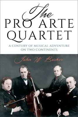 Le Quatuor Pro Arte : Un siècle d'aventures musicales sur deux continents - The Pro Arte Quartet: A Century of Musical Adventure on Two Continents