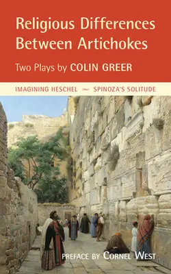 Les différences religieuses entre les artichauts : Deux pièces de théâtre : Imaginer la solitude de Heschel et Spinoza - Religious Differences Between Artichokes: Two Plays: Imagining Heschel and Spinoza's Solitude