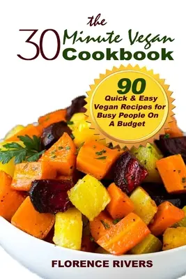 Le livre de cuisine végétalienne en 30 minutes : 90 recettes végétaliennes faciles et rapides pour les personnes occupées et à budget limité - The 30-minute Vegan Cookbook: 90 Quick & Easy Vegan Recipes for Busy People On A Budget