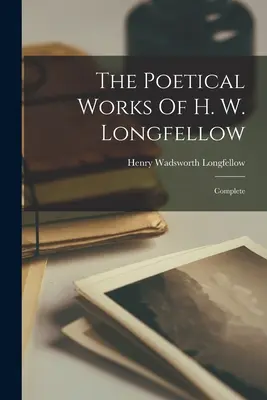 Les œuvres poétiques de H. W. Longfellow : Complete - The Poetical Works Of H. W. Longfellow: Complete