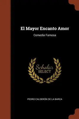 El Mayor Encanto Amor : Comedia Famosa - El Mayor Encanto Amor: Comedia Famosa