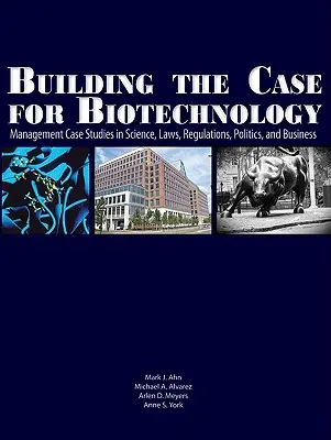 Construire le dossier de la biotechnologie : Études de cas de gestion dans les domaines de la science, de la législation, de la réglementation, de la politique et des affaires - Building the Case for Biotechnology: Management Case Studies in Science, Laws, Regulations, Politics, and Business