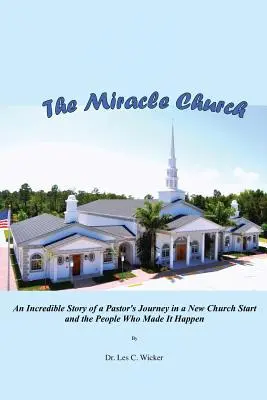 L'église miracle : L'histoire incroyable du parcours d'un pasteur dans la création d'une nouvelle église et des personnes qui l'ont rendue possible - The Miracle Church: An Incredible Story of a Pastor's Journey in a New Church Start and the People Who Made It Happen