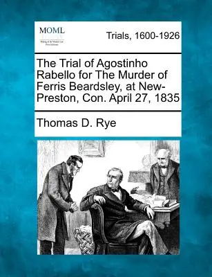 Le procès d'Agostinho Rabello pour le meurtre de Ferris Beardsley, à New-Preston, Con. 27 avril 1835 - The Trial of Agostinho Rabello for the Murder of Ferris Beardsley, at New-Preston, Con. April 27, 1835