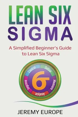 Lean Six Sigma : Lean Six Sigma : Un guide simplifié pour les débutants - Lean Six Sigma: A Simplified Beginner's Guide to Lean Six Sigma