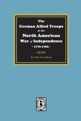 Les troupes alliées allemandes dans la guerre d'indépendance nord-américaine, 1776-1783 - The German Allied Troops in the North American War of Independence, 1776-1783