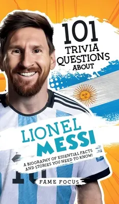 101 Questions Trivia sur Lionel Messi - Une biographie de faits et d'histoires essentiels que vous devez connaître ! - 101 Trivia Questions About Lionel Messi - A Biography of Essential Facts and Stories You Need To Know!