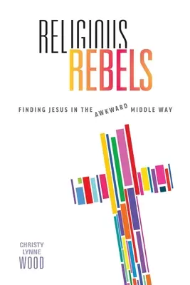 Les rebelles religieux : Trouver Jésus dans la voie du milieu qui dérange - Religious Rebels: Finding Jesus in the Awkward Middle Way