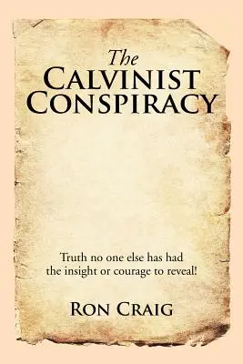 La conspiration calviniste : La vérité que personne d'autre n'a eu la perspicacité ou le courage de révéler ! - The Calvinist Conspiracy: Truth No One Else Has Had the Insight or Courage to Reveal!