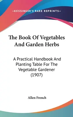 Le livre des légumes et des herbes de jardin : Un manuel pratique et un tableau de plantation pour le jardinier potager (1907) - The Book Of Vegetables And Garden Herbs: A Practical Handbook And Planting Table For The Vegetable Gardener (1907)