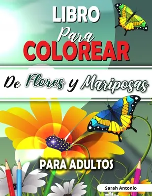 Livre de coloriage de fleurs et de mariposas pour adultes : Le livre pour colorier des fleurs encantadoras et des mariposas hermosas, Le livre pour colorier relajante - Libro para Colorear de Flores y Mariposas para Adultos: Libro para colorear de flores encantadoras y hermosas mariposas, Libro para colorear relajante