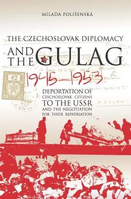 La diplomatie tchécoslovaque et le goulag : La déportation des citoyens tchécoslovaques en URSS et la négociation de leur rapatriement, 1945-1953 - Czechoslovak Diplomacy and the Gulag: Deportation of Czechoslovak Citizens to the USSR and the Negotiation for their Repatriation, 1945-1953