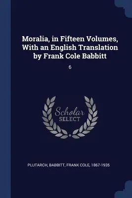 Moralia, en quinze volumes, avec une traduction anglaise de Frank Cole Babbitt : 6 - Moralia, in Fifteen Volumes, With an English Translation by Frank Cole Babbitt: 6