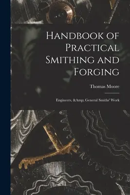 Handbook of Practical Smithing and Forging ; Engineers, & General Smiths' Work (Manuel pratique de la forge et du forgeage ; ingénieurs et travail général des forgerons) - Handbook of Practical Smithing and Forging; Engineers, & General Smiths' Work