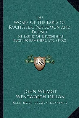 Les œuvres des comtes de Rochester, Roscomon et Dorset : Les Ducs du Devonshire, du Buckinghamshire, etc. (1752) - The Works Of The Earls Of Rochester, Roscomon And Dorset: The Dukes Of Devonshire, Buckinghamshire, Etc. (1752)