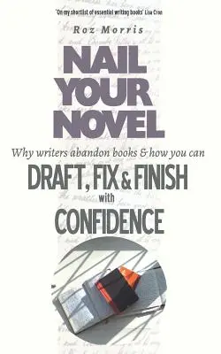 Clouez votre roman : Pourquoi les écrivains abandonnent les livres et comment vous pouvez rédiger, corriger et terminer en toute confiance. - Nail Your Novel: Why Writers Abandon Books and how you can Draft, Fix and Finish with Confidence