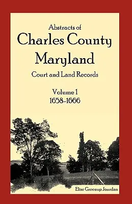 Abstracts of Charles County, Maryland Court and Land Records : Volume 1 : 1658-1666 - Abstracts of Charles County, Maryland Court and Land Records: Volume 1: 1658-1666