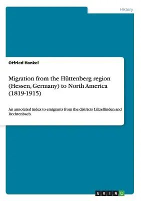 Migration de la région de Httenberg (Hesse, Allemagne) vers l'Amérique du Nord (1819-1915) : Un index annoté des émigrants des districts de Ltzellinden a - Migration from the Httenberg region (Hessen, Germany) to North America (1819-1915): An annotated index to emigrants from the districts Ltzellinden a