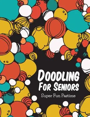 Le gribouillage pour les seniors : Un passe-temps super amusant - Doodling For Seniors: Super Fun Pastime