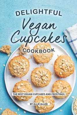 Delightful Vegan Cupcakes Cookbook (Livre de cuisine de délicieux cupcakes végétaliens) : Les meilleurs cupcakes et glaçages végétaliens - Delightful Vegan Cupcakes Cookbook: The Best Vegan Cupcakes and Frostings