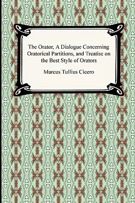 L'orateur, dialogue sur les partitions oratoires et traité sur le meilleur style des orateurs - The Orator, A Dialogue Concerning Oratorical Partitions, and Treatise on the Best Style of Orators