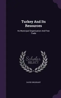 La Turquie et ses ressources : Son organisation municipale et le libre-échange - Turkey And Its Resources: Its Municipal Organisation And Free Trade