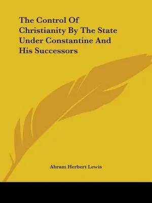 Le contrôle du christianisme par l'État sous Constantin et ses successeurs - The Control Of Christianity By The State Under Constantine And His Successors