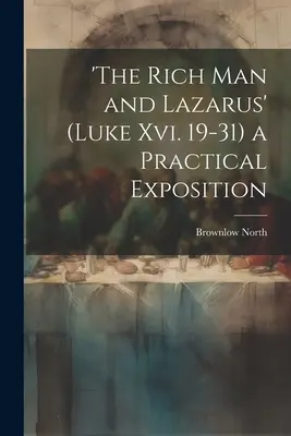 L'homme riche et Lazare (Luc Xvi. 19-31) : une exposition pratique - 'the Rich Man and Lazarus' (Luke Xvi. 19-31) a Practical Exposition