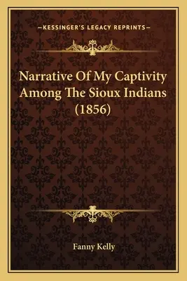 Récit de ma captivité chez les Sioux (1856) - Narrative Of My Captivity Among The Sioux Indians (1856)